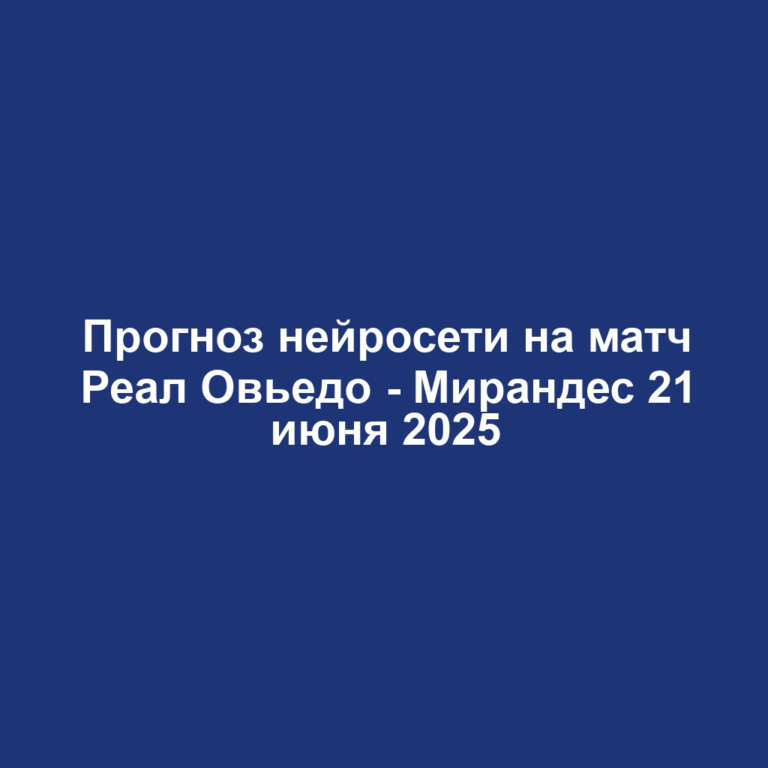 Прогноз нейросети на матч Реал Овьедо — Мирандес 21 июня 2025