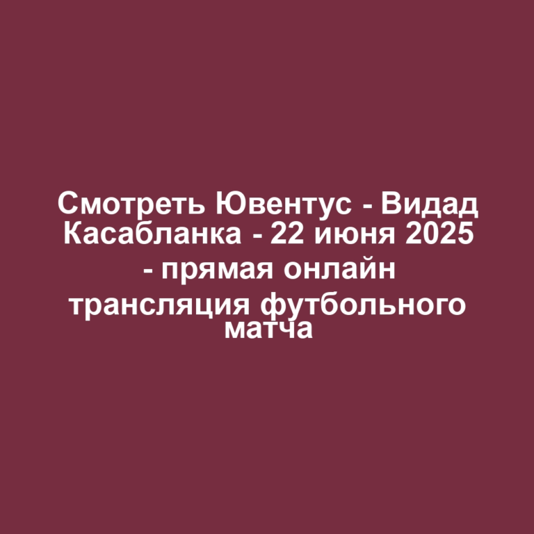 Смотреть Ювентус — Видад Касабланка — 22 июня 2025 — прямая онлайн трансляция футбольного матча
