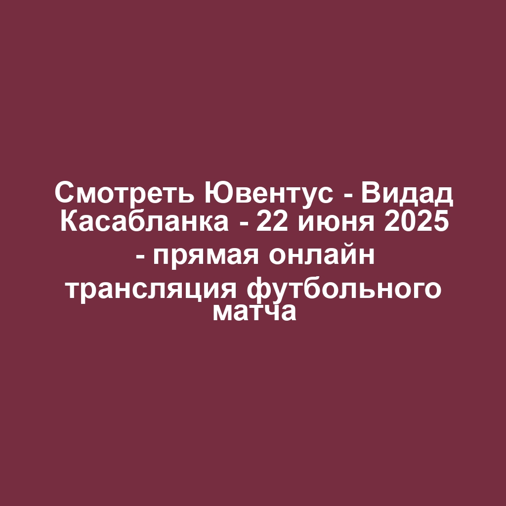 Смотреть Ювентус - Видад Касабланка - 22 июня 2025 - прямая онлайн трансляция футбольного матча
