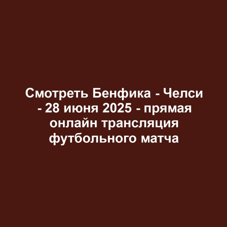 Смотреть Бенфика — Челси — 28 июня 2025 — прямая онлайн трансляция футбольного матча