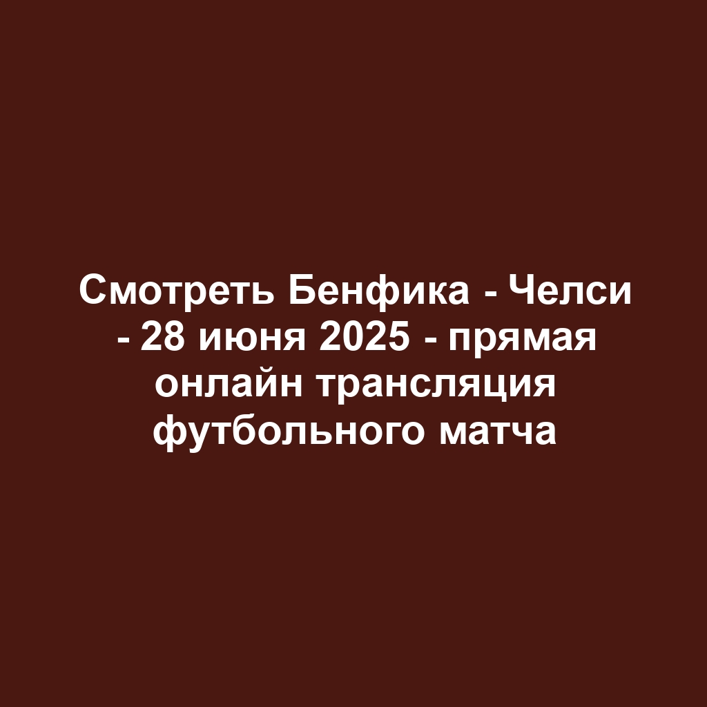 Смотреть Бенфика - Челси - 28 июня 2025 - прямая онлайн трансляция футбольного матча