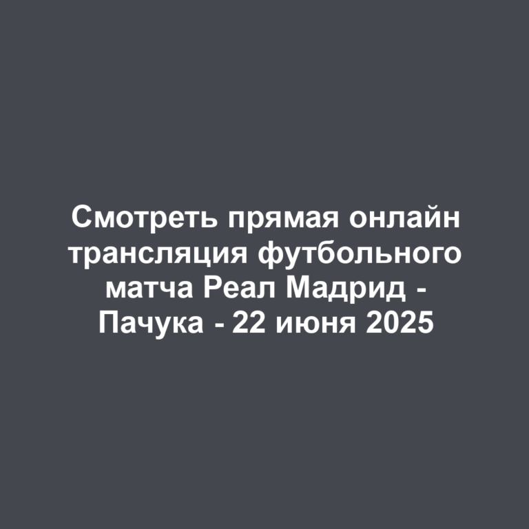 Смотреть прямая онлайн трансляция футбольного матча Реал Мадрид — Пачука — 22 июня 2025