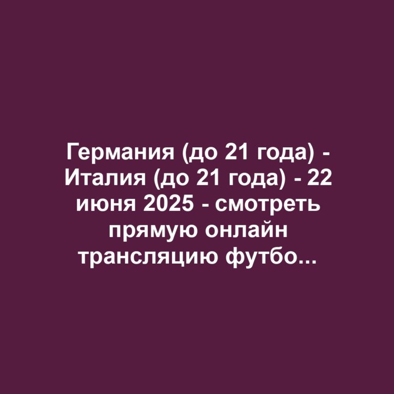 Германия (до 21 года) — Италия (до 21 года) — 22 июня 2025 — смотреть прямую онлайн трансляцию футбольного матча