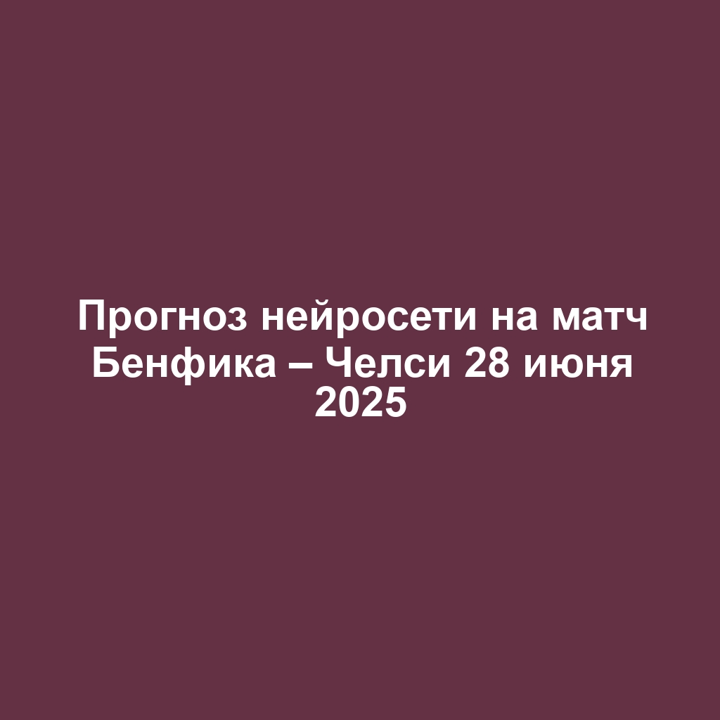 Прогноз нейросети на матч Бенфика – Челси 28 июня 2025